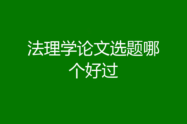 法理学论文选题哪个好过