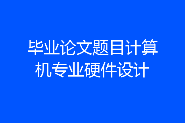 毕业论文题目计算机专业硬件设计