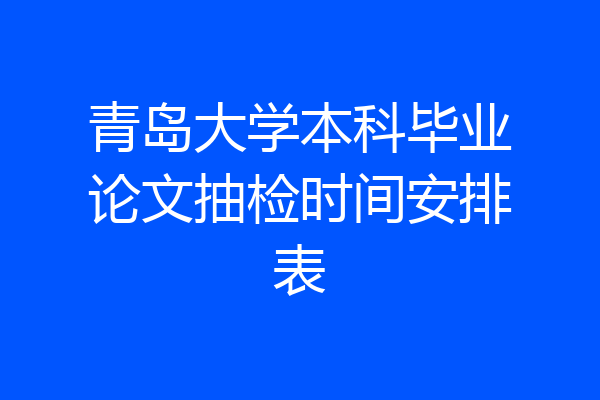 青岛大学本科毕业论文抽检时间安排表