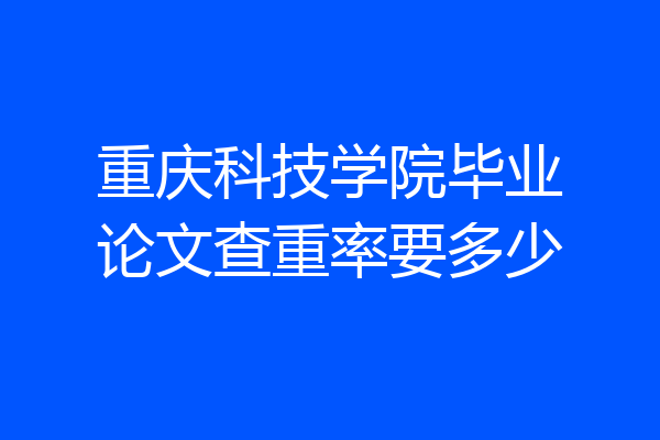 重庆科技学院毕业论文查重率要多少