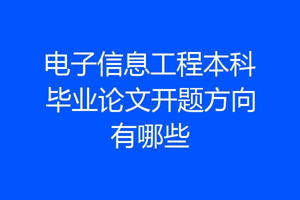 电子信息工程本科毕业论文开题方向有哪些