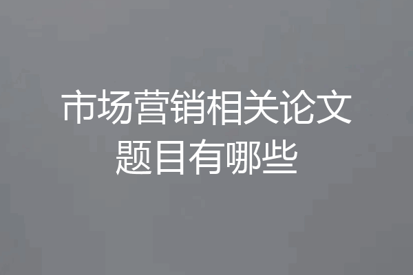 市场营销相关论文题目有哪些