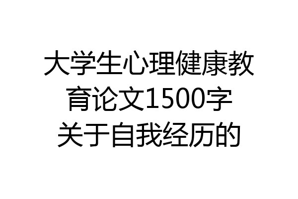 大学生心理健康教育论文1500字关于自我经历的