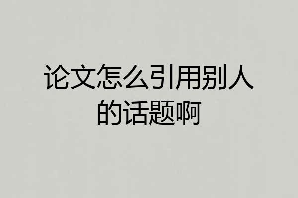 论文怎么引用别人的话题啊