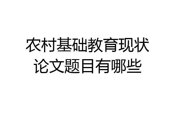 农村基础教育现状论文题目有哪些