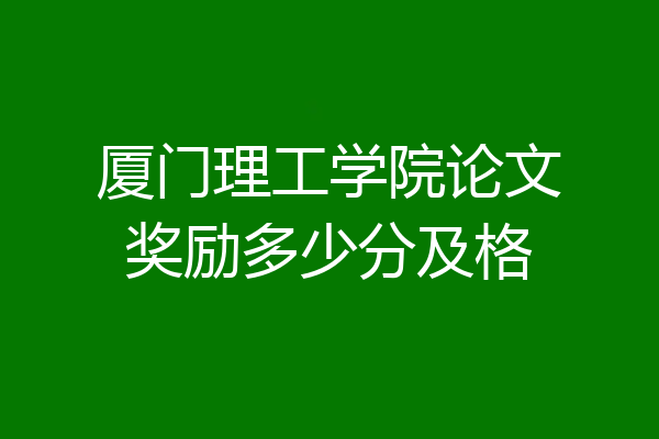 厦门理工学院论文奖励多少分及格