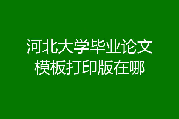河北大学毕业论文模板打印版在哪