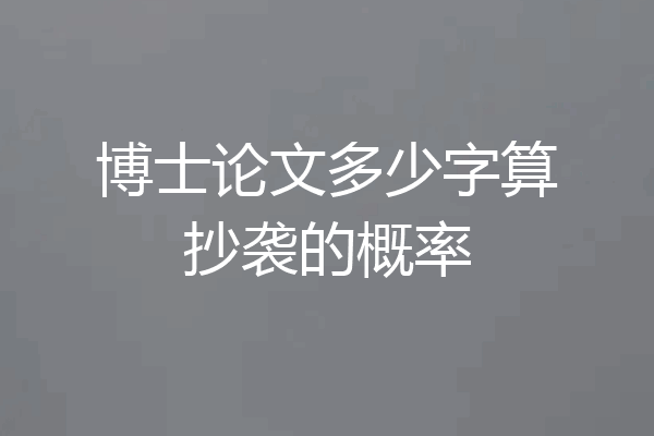 博士论文多少字算抄袭的概率