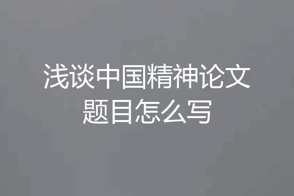浅谈中国精神论文题目怎么写