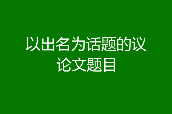 以出名为话题的议论文题目