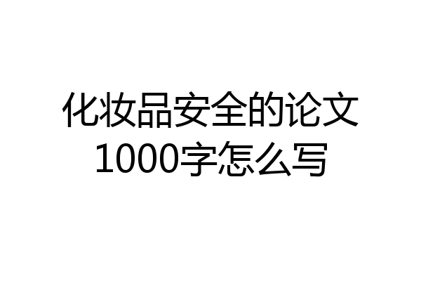 化妆品安全的论文1000字怎么写