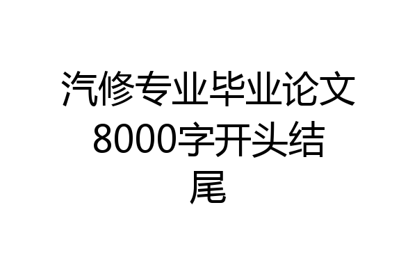 汽修专业毕业论文8000字开头结尾