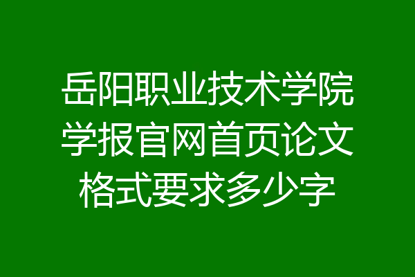 岳阳职业技术学院学报官网首页论文格式要求多少字