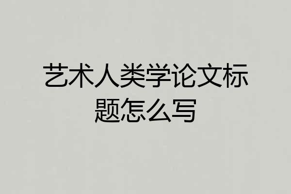 艺术人类学论文标题怎么写