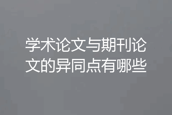 学术论文与期刊论文的异同点有哪些