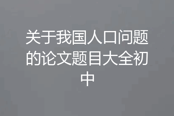 关于我国人口问题的论文题目大全初中