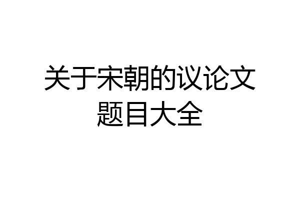关于宋朝的议论文题目大全