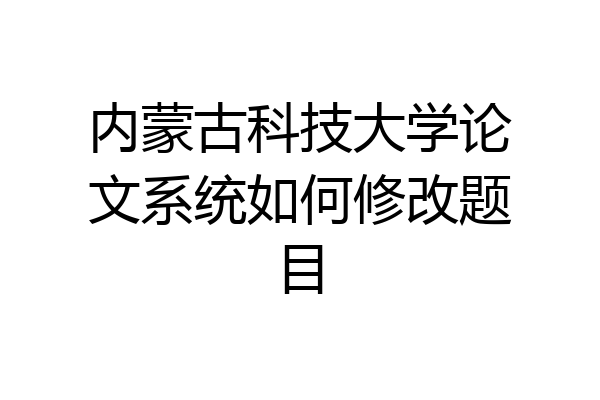 内蒙古科技大学论文系统如何修改题目