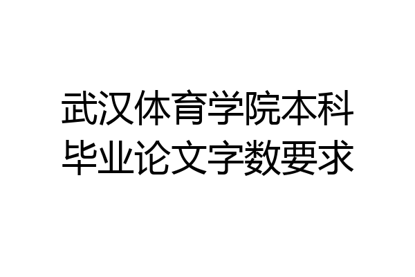 武汉体育学院本科毕业论文字数要求