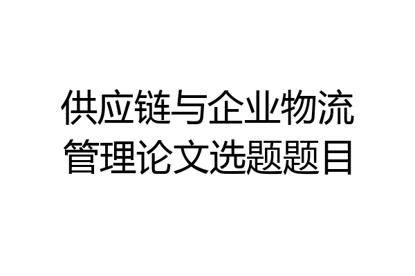 供应链与企业物流管理论文选题题目