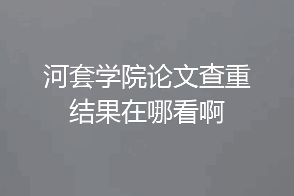 河套学院论文查重结果在哪看啊