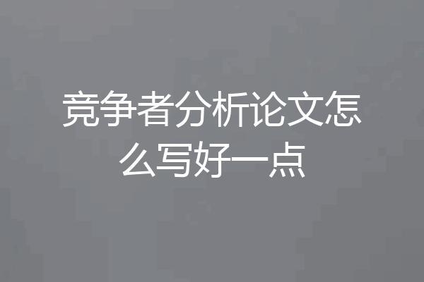 竞争者分析论文怎么写好一点