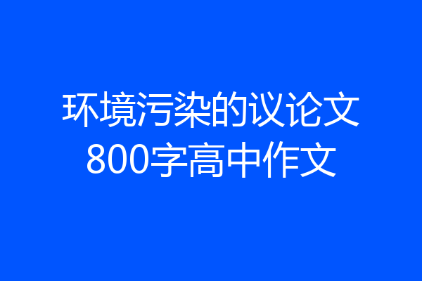环境污染的议论文800字高中作文