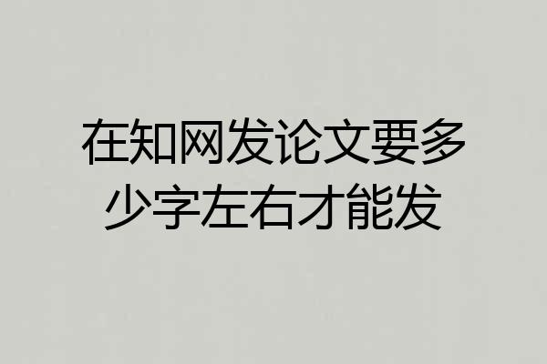在知网发论文要多少字左右才能发