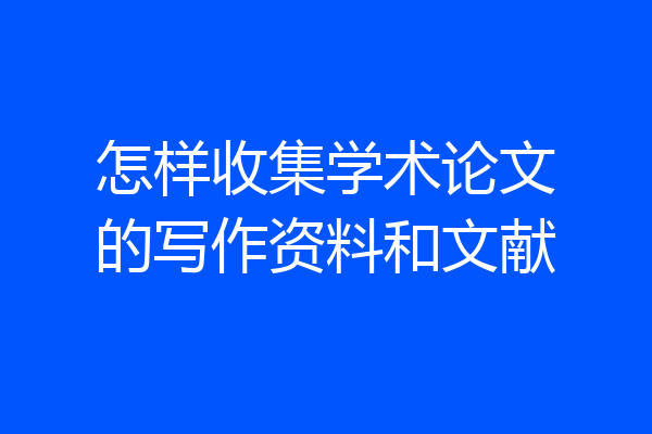 怎样收集学术论文的写作资料和文献