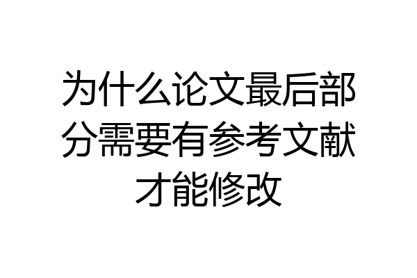 为什么论文最后部分需要有参考文献才能修改