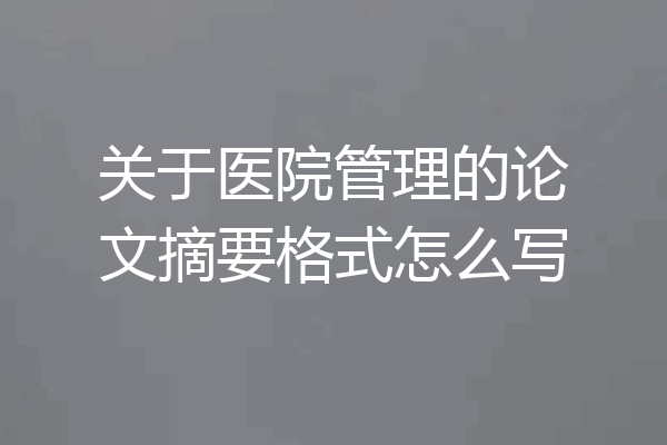 关于医院管理的论文摘要格式怎么写