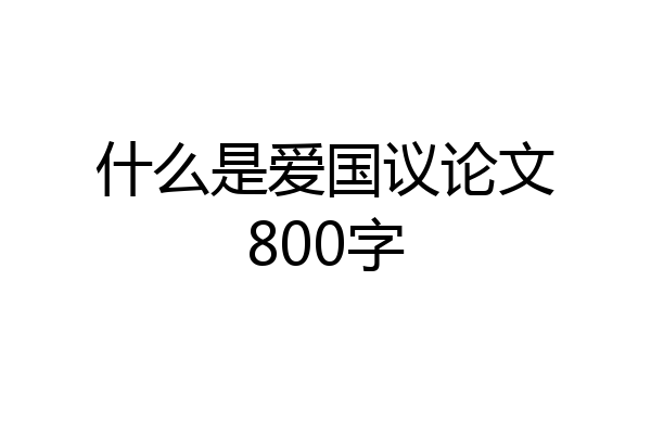 什么是爱国议论文800字