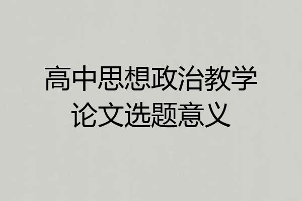 高中思想政治教学论文选题意义