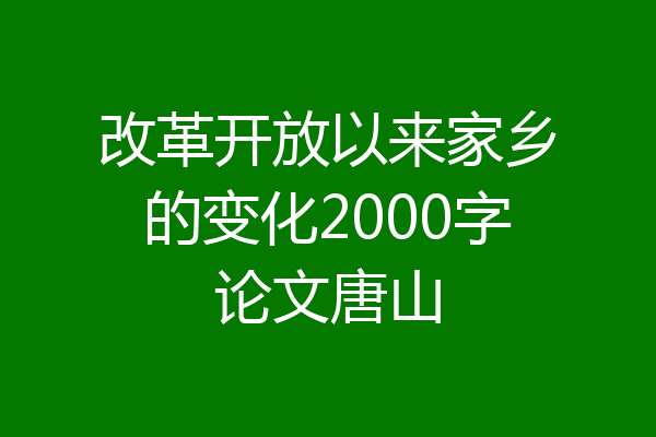 改革开放以来家乡的变化2000字论文唐山