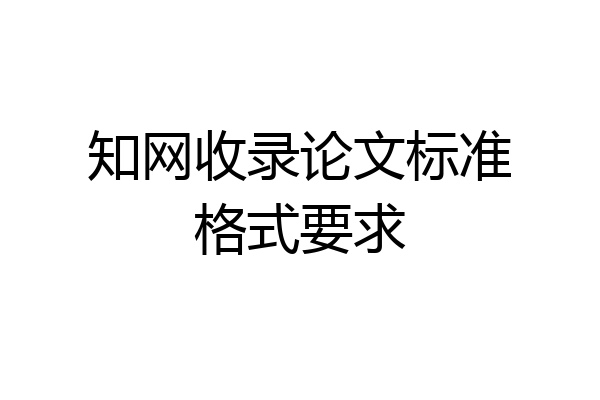 知网收录论文标准格式要求