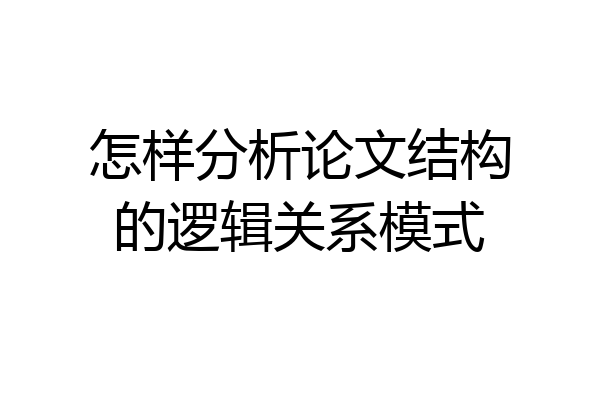 怎样分析论文结构的逻辑关系模式