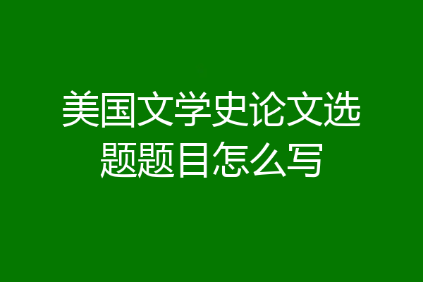 美国文学史论文选题题目怎么写