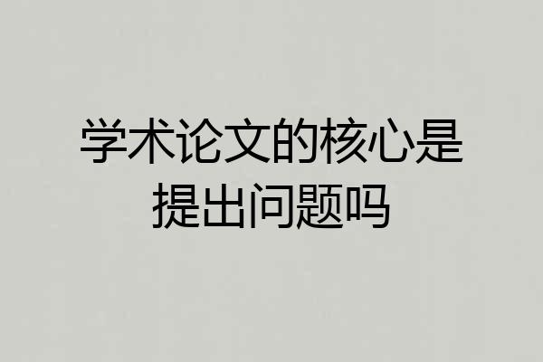 学术论文的核心是提出问题吗