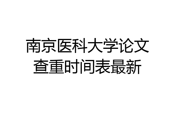 南京医科大学论文查重时间表最新