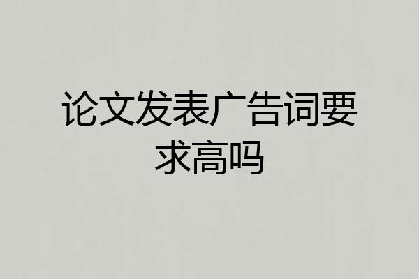 论文发表广告词要求高吗