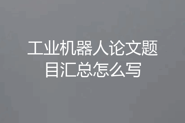 工业机器人论文题目汇总怎么写