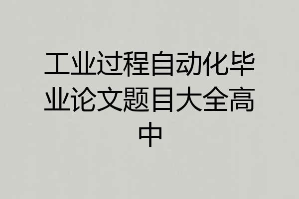工业过程自动化毕业论文题目大全高中