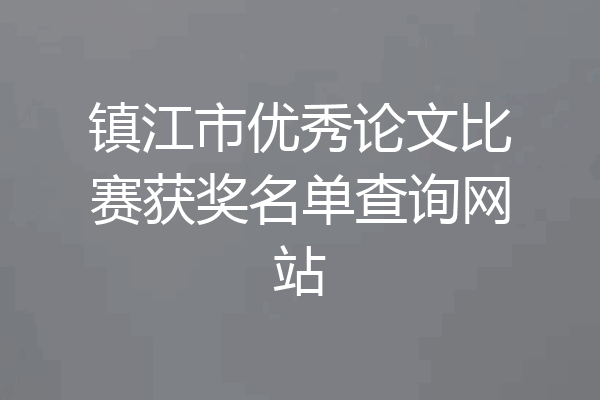镇江市优秀论文比赛获奖名单查询网站