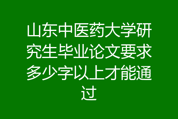 山东中医药大学研究生毕业论文要求多少字以上才能通过