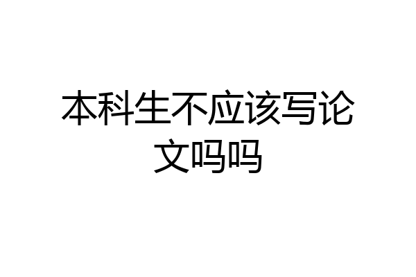 本科生不应该写论文吗吗