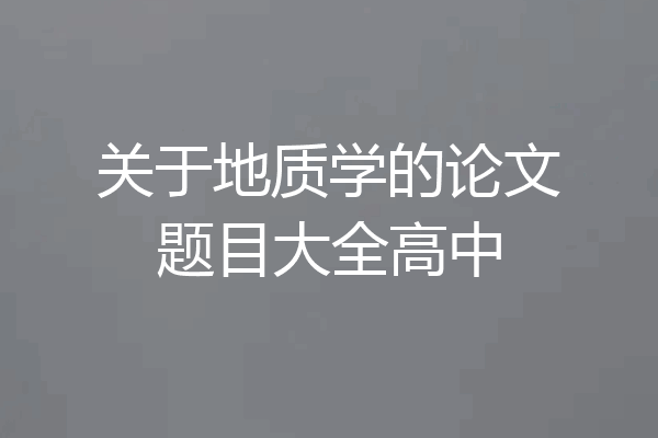 关于地质学的论文题目大全高中