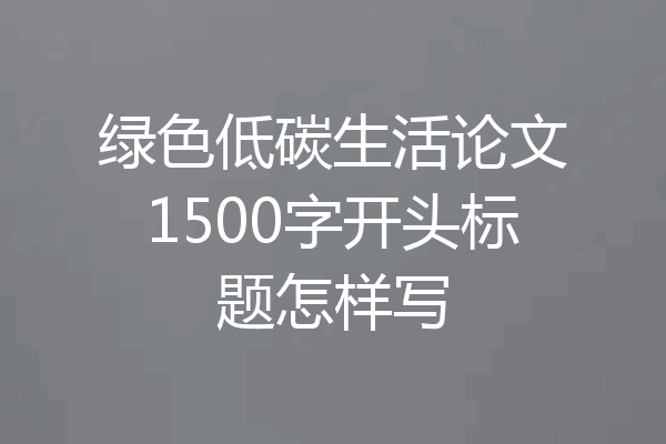绿色低碳生活论文1500字开头标题怎样写