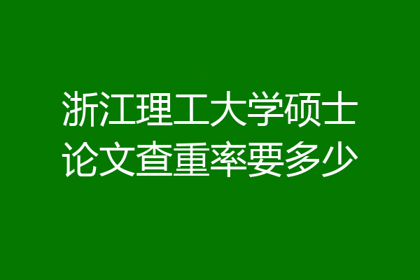 浙江理工大学硕士论文查重率要多少