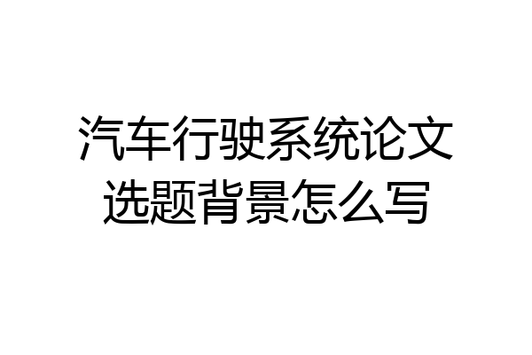 汽车行驶系统论文选题背景怎么写