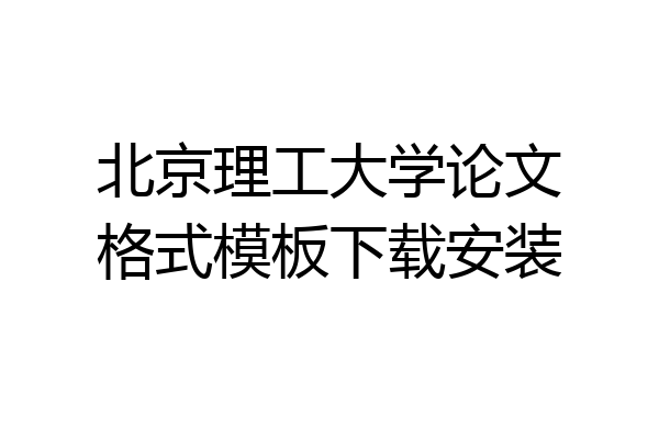 北京理工大学论文格式模板下载安装